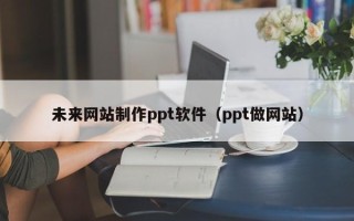 大悟未来网站制作ppt软件（ppt做网站）