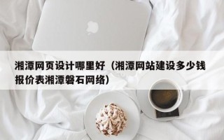 大悟湘潭网页设计哪里好（湘潭网站建设多少钱 报价表湘潭磐石网络）