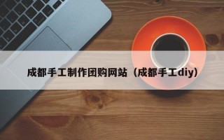 大悟成都手工制作团购网站（成都手工diy）