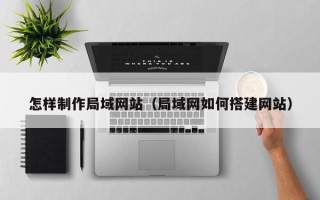 大悟怎样制作局域网站（局域网如何搭建网站）