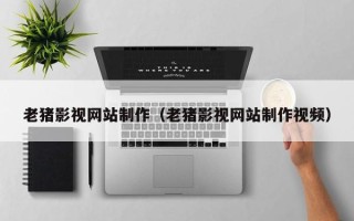 大悟老猪影视网站制作（老猪影视网站制作视频）