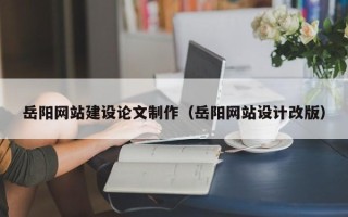 大悟岳阳网站建设论文制作（岳阳网站设计改版）
