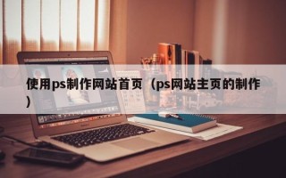 大悟使用ps制作网站首页（ps网站主页的制作）