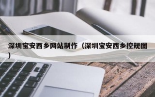 大悟深圳宝安西乡网站制作（深圳宝安西乡控规图）